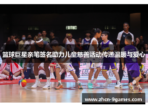 篮球巨星亲笔签名助力儿童慈善活动传递温暖与爱心