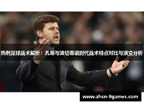 热刺足球战术解析：孔蒂与波切蒂诺时代战术特点对比与演变分析