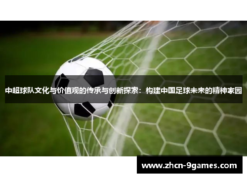 中超球队文化与价值观的传承与创新探索：构建中国足球未来的精神家园