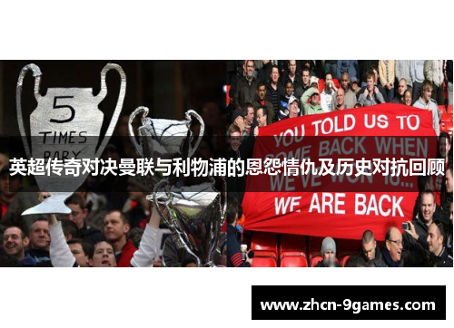 英超传奇对决曼联与利物浦的恩怨情仇及历史对抗回顾