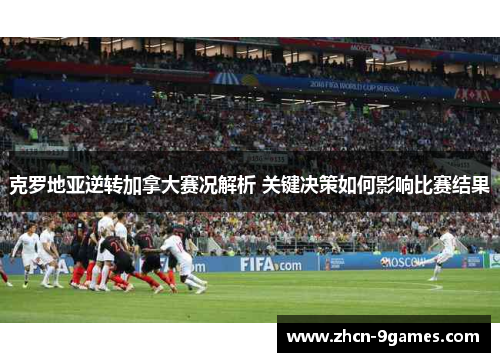 克罗地亚逆转加拿大赛况解析 关键决策如何影响比赛结果