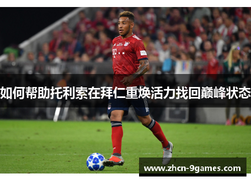如何帮助托利索在拜仁重焕活力找回巅峰状态
