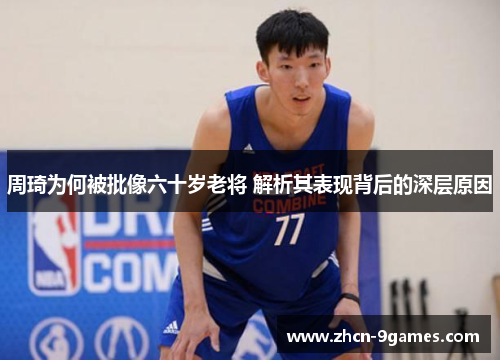 周琦为何被批像六十岁老将 解析其表现背后的深层原因