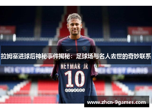 拉姆塞进球后神秘事件揭秘：足球场与名人去世的奇妙联系