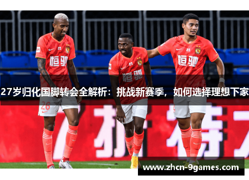 27岁归化国脚转会全解析：挑战新赛季，如何选择理想下家