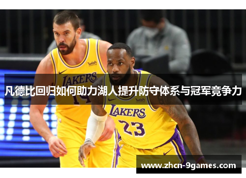 凡德比回归如何助力湖人提升防守体系与冠军竞争力