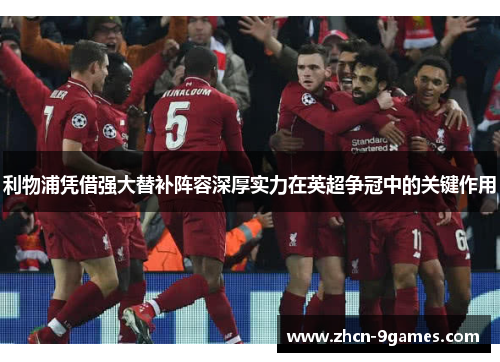 利物浦凭借强大替补阵容深厚实力在英超争冠中的关键作用