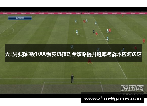 大马羽球超级1000赛复仇技巧全攻略提升胜率与战术应对诀窍