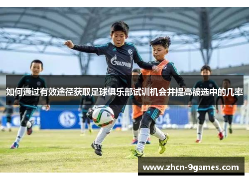 如何通过有效途径获取足球俱乐部试训机会并提高被选中的几率