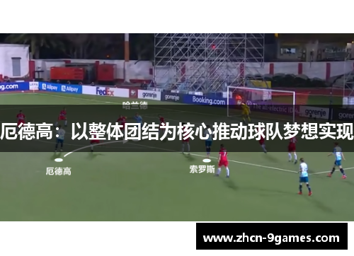 厄德高：以整体团结为核心推动球队梦想实现