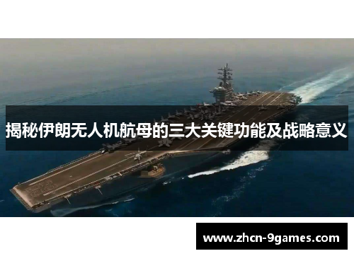揭秘伊朗无人机航母的三大关键功能及战略意义