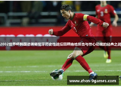 2002世界杯韩国逆袭葡萄牙历史性战役回顾绝地反击与惊心动魄的经典之战