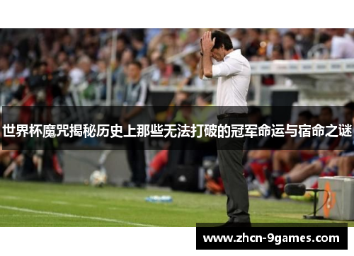 世界杯魔咒揭秘历史上那些无法打破的冠军命运与宿命之谜