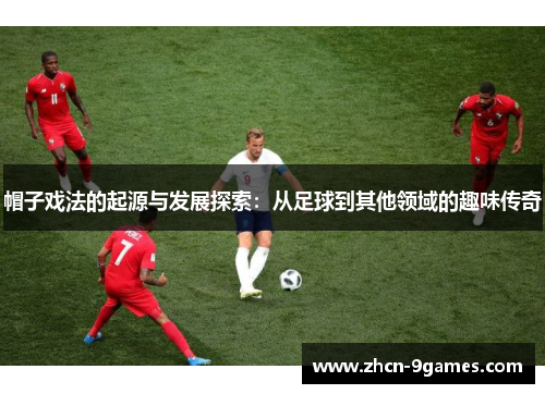 帽子戏法的起源与发展探索：从足球到其他领域的趣味传奇