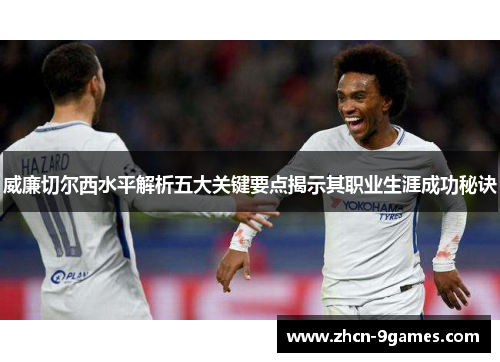 威廉切尔西水平解析五大关键要点揭示其职业生涯成功秘诀