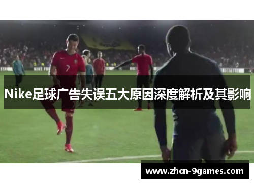 Nike足球广告失误五大原因深度解析及其影响