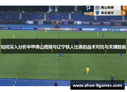 如何深入分析中甲佛山南狮与辽宁铁人比赛的战术对抗与关键数据