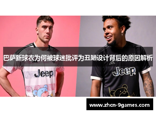 巴萨新球衣为何被球迷批评为丑陋设计背后的原因解析
