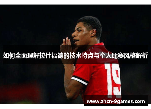 如何全面理解拉什福德的技术特点与个人比赛风格解析