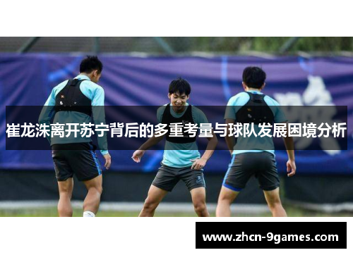 崔龙洙离开苏宁背后的多重考量与球队发展困境分析