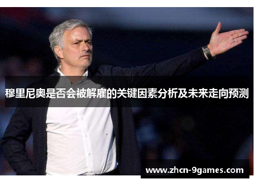 穆里尼奥是否会被解雇的关键因素分析及未来走向预测