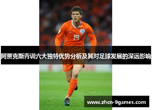 阿贾克斯青训六大独特优势分析及其对足球发展的深远影响