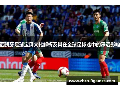 西班牙足球宝贝文化解析及其在全球足球迷中的深远影响