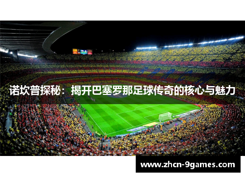 诺坎普探秘:揭开巴塞罗那足球传奇的核心与魅力 诺坎普探秘:揭开巴塞罗那足球传奇的核心与魅力