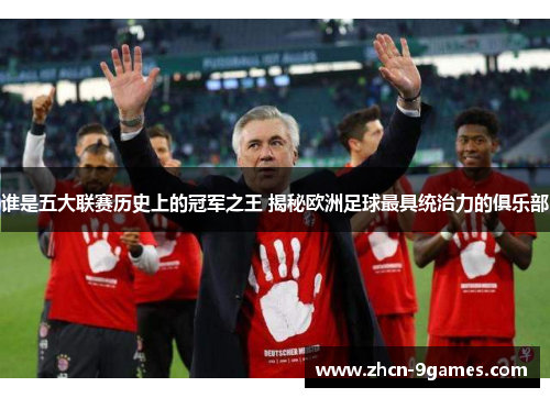 谁是五大联赛历史上的冠军之王 揭秘欧洲足球最具统治力的俱乐部 谁是五大联赛历史上的冠军之王 揭秘欧洲足球最具统治力的俱乐部
