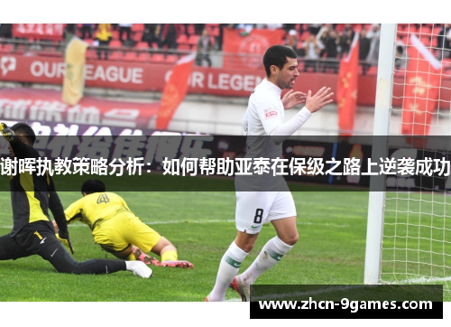 谢晖执教策略分析:如何帮助亚泰在保级之路上逆袭成功 谢晖执教策略分析:如何帮助亚泰在保级之路上逆袭成功