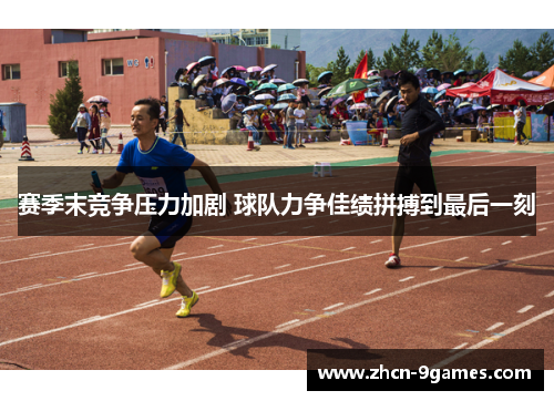 赛季末竞争压力加剧 球队力争佳绩拼搏到最后一刻 赛季末竞争压力加剧 球队力争佳绩拼搏到最后一刻