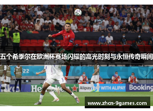 五个希季尔在欧洲杯赛场闪耀的高光时刻与永恒传奇瞬间