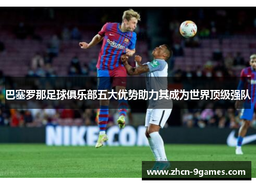 巴塞罗那足球俱乐部五大优势助力其成为世界顶级强队 巴塞罗那足球俱乐部五大优势助力其成为世界顶级强队