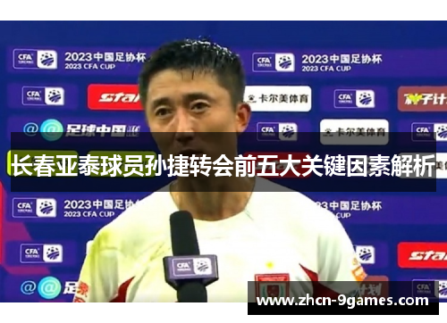 长春亚泰球员孙捷转会前五大关键因素解析