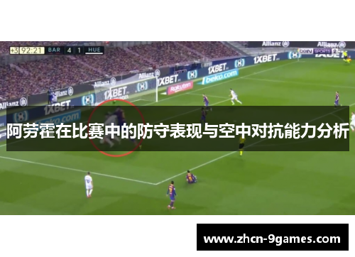 阿劳霍在比赛中的防守表现与空中对抗能力分析 阿劳霍在比赛中的防守表现与空中对抗能力分析