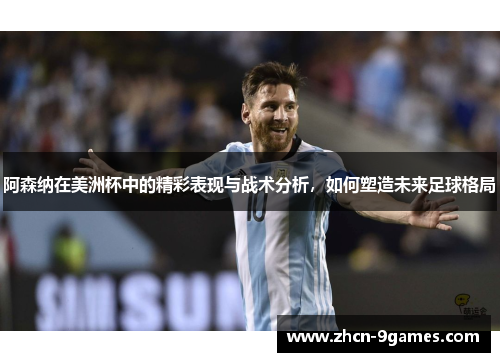 阿森纳在美洲杯中的精彩表现与战术分析,如何塑造未来足球格局 阿森纳在美洲杯中的精彩表现与战术分析,如何塑造未来足球格局
