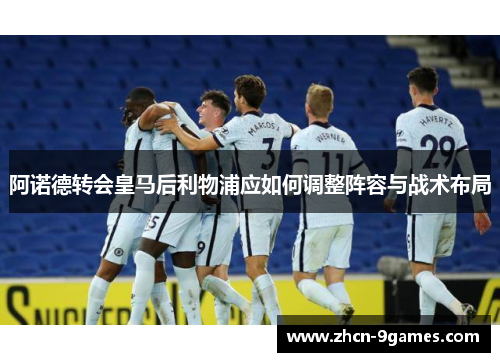 阿诺德转会皇马后利物浦应如何调整阵容与战术布局 阿诺德转会皇马后利物浦应如何调整阵容与战术布局