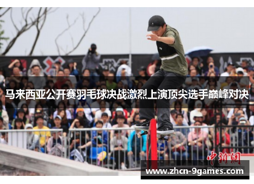 马来西亚公开赛羽毛球决战激烈上演顶尖选手巅峰对决 马来西亚公开赛羽毛球决战激烈上演顶尖选手巅峰对决