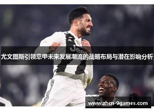 尤文图斯引领意甲未来发展潮流的战略布局与潜在影响分析
