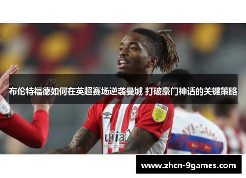 布伦特福德如何在英超赛场逆袭曼城 打破豪门神话的关键策略 布伦特福德如何在英超赛场逆袭曼城 打破豪门神话的关键策略