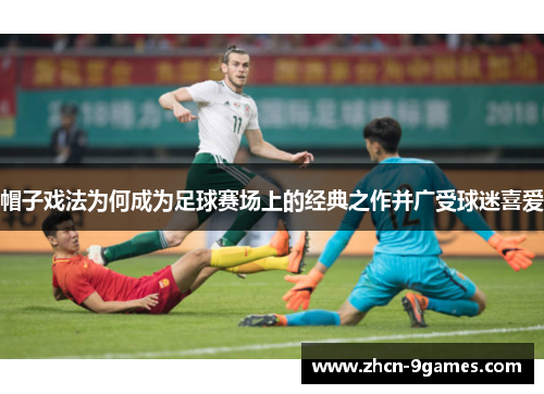 帽子戏法为何成为足球赛场上的经典之作并广受球迷喜爱