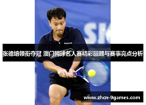张德培领衔夺冠 澳门网球名人赛精彩回顾与赛事亮点分析