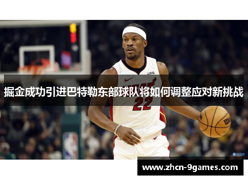 掘金成功引进巴特勒东部球队将如何调整应对新挑战