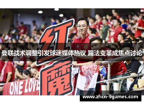 曼联战术调整引发球迷媒体热议 踢法变革成焦点讨论