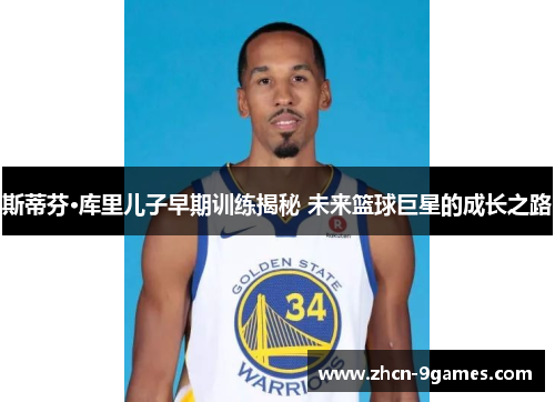 斯蒂芬·库里儿子早期训练揭秘 未来篮球巨星的成长之路