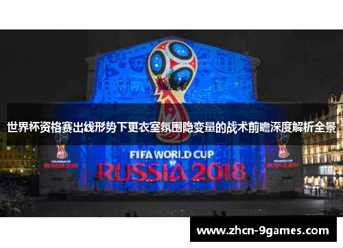 世界杯资格赛出线形势下更衣室氛围隐变量的战术前瞻深度解析全景
