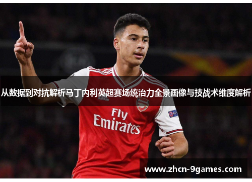 从数据到对抗解析马丁内利英超赛场统治力全景画像与技战术维度解析