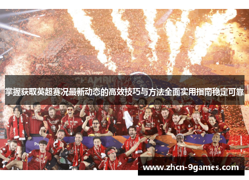 掌握获取英超赛况最新动态的高效技巧与方法全面实用指南稳定可靠 掌握获取英超赛况最新动态的高效技巧与方法全面实用指南稳定可靠