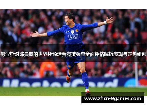 努涅斯对阵曼联的世界杯预选赛竞技状态全面评估解析表现与走势研判 努涅斯对阵曼联的世界杯预选赛竞技状态全面评估解析表现与走势研判
