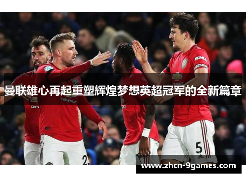 曼联雄心再起重塑辉煌梦想英超冠军的全新篇章